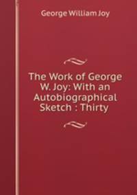 The Work of George W. Joy: With an Autobiographical Sketch : Thirty .