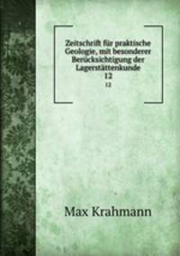 Zeitschrift fr praktische Geologie, mit besonderer Bercksichtigung der Lagerstttenkunde.. 12