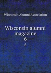 Wisconsin alumni magazine. 6