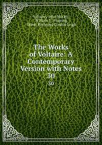 The Works of Voltaire: A Contemporary Version with Notes. 30