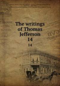 The writings of Thomas Jefferson. 14