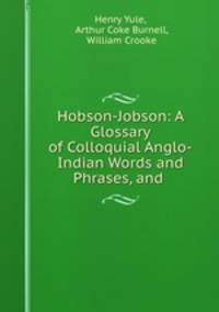 Hobson-Jobson: A Glossary of Colloquial Anglo-Indian Words and Phrases, and .
