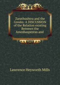 Zarathushtra and the Greeks: A DISCUSSION of the Relation existing Between the Ameshaspentas and .