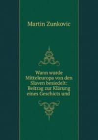 Wann wurde Mitteleuropa von den Slaven besiedelt: Beitrag zur Klarung eines Geschicts und .