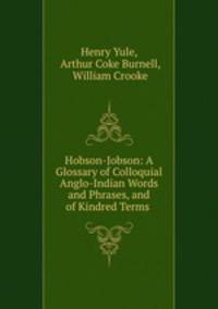 Hobson-Jobson: A Glossary of Colloquial Anglo-Indian Words and Phrases, and of Kindred Terms .