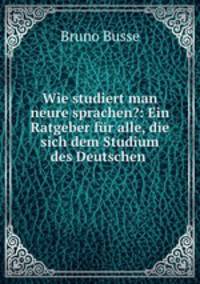 Wie studiert man neure sprachen?: Ein Ratgeber fur alle, die sich dem Studium des Deutschen .