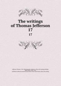 The writings of Thomas Jefferson. 17