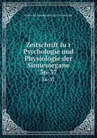Zeitschrift fur Psychologie und Physiologie der Sinnesorgane. 36-37