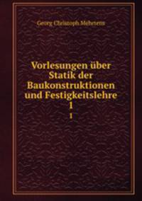 Vorlesungen ber Statik der Baukonstruktionen und Festigkeitslehre. 1