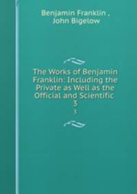 The Works of Benjamin Franklin: Including the Private as Well as the Official and Scientific .. 3