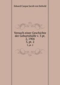 Versuch einer Geschichte der Geburtshlfe v. 3 pt. 2, 1904. 3, pt. 2