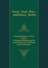 Verlagskatalog von Paul Parey: Verlagsbuchhandlung fur Landwirtschaft, Gartenbau und Forstwesen .