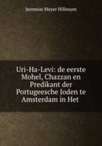 Uri-Ha-Levi: de eerste Mohel, Chazzan en Predikant der Portugeesche Joden te Amsterdam in Het .