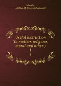Useful instruction (In matters religious, moral and other.). 1