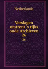 Verslagen omtrent `s rijks oude Archieven. 26