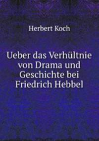 Ueber das Verhultnie von Drama und Geschichte bei Friedrich Hebbel.