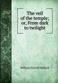 The veil of the temple; or, From dark to twilight