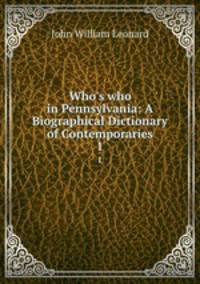 Who`s who in Pennsylvania: A Biographical Dictionary of Contemporaries. 1