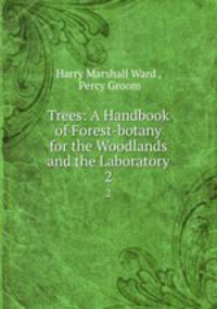 Trees: A Handbook of Forest-botany for the Woodlands and the Laboratory. 2