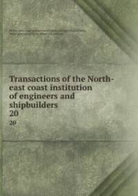 Transactions of the North-east coast institution of engineers and shipbuilders . 20