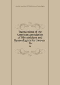 Transactions of the American Association of Obstetricians and Gynecologists for the year . 16
