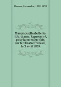 Mademoiselle de Belle-Isle, drame. Represente, pour la premiere fois, sur le Theatre francais, le 2 avril 1839