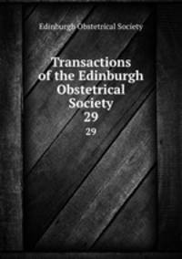 Transactions of the Edinburgh Obstetrical Society. 29