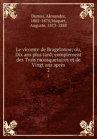 Le vicomte de Bragelonne; ou, Dix ans plus tard; complment des Trois mousquetaires et de Vingt ans aprs. 2