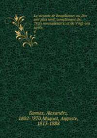 Le vicomte de Bragelonne; ou, Dix ans plus tard; complment des Trois mousquetaires et de Vingt ans aprs. 4