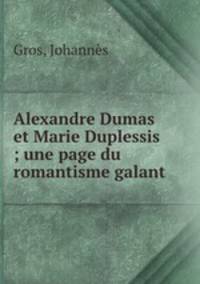 Alexandre Dumas et Marie Duplessis ; une page du romantisme galant