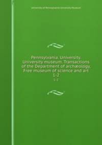 Pennsylvania. University. University museum. Transactions of the Department of archology, Free museum of science and art. 1-2
