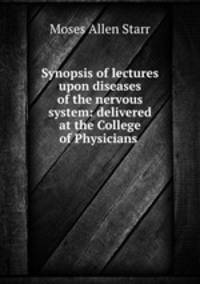 Synopsis of lectures upon diseases of the nervous system: delivered at the College of Physicians .