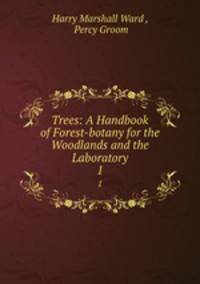 Trees: A Handbook of Forest-botany for the Woodlands and the Laboratory. 1