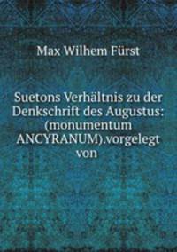 Suetons Verhaltnis zu der Denkschrift des Augustus: (monumentum ANCYRANUM).vorgelegt von .