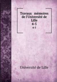 Travaux & memoires de l`Universite de Lille. 4-5