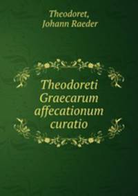 Theodoreti Graecarum affecationum curatio