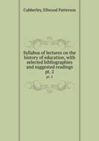 Syllabus of lectures on the history of education, with selected bibliographies and suggested readings. pt. 2