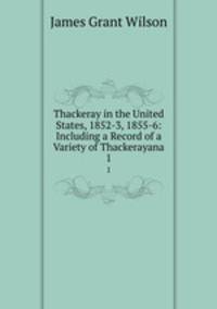 Thackeray in the United States, 1852-3, 1855-6: Including a Record of a Variety of Thackerayana. 1