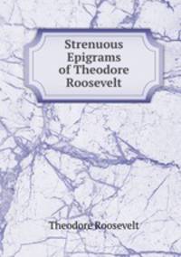 Strenuous Epigrams of Theodore Roosevelt