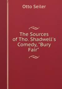 The Sources of Tho. Shadwell`s Comedy, "Bury Fair" .