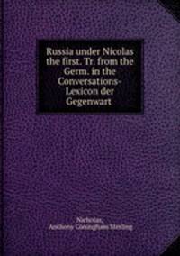 Russia under Nicolas the first. Tr. from the Germ. in the Conversations-Lexicon der Gegenwart .