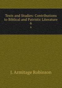 Texts and Studies: Contributions to Biblical and Patristic Literature. 6