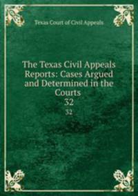 The Texas Civil Appeals Reports: Cases Argued and Determined in the Courts .. 32