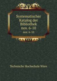 Systematischer Katalog der Bibliothek. nos. 6-10