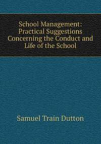 School Management: Practical Suggestions Concerning the Conduct and Life of the School