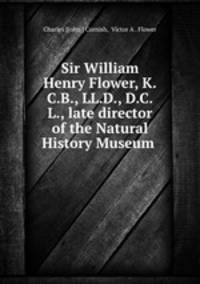 Sir William Henry Flower, K.C.B., LL.D., D.C.L., late director of the Natural History Museum .