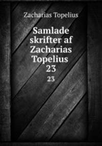 Samlade skrifter af Zacharias Topelius .. 23