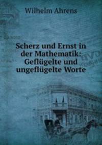 Scherz und Ernst in der Mathematik: Geflugelte und ungeflugelte Worte
