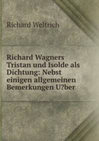 Richard Wagners Tristan und Isolde als Dichtung: Nebst einigen allgemeinen Bemerkungen U?ber .