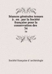 Seances generales tenues a . en . par la Societe francaise pour la conservation des .